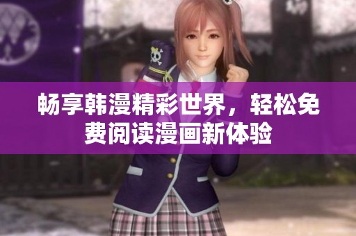 畅享韩漫精彩世界，轻松免费阅读漫画新体验