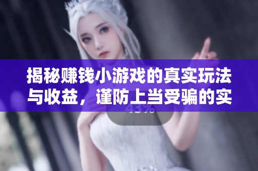揭秘赚钱小游戏的真实玩法与收益，谨防上当受骗的实用测评指南