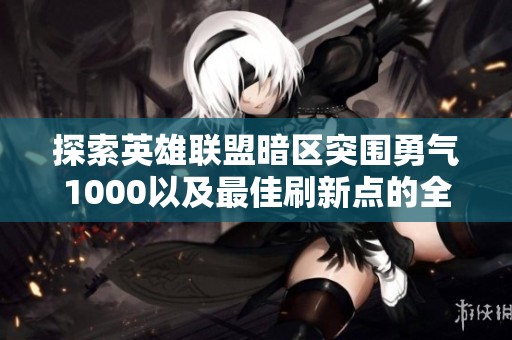 探索英雄联盟暗区突围勇气1000以及最佳刷新点的全面指南与策略分析