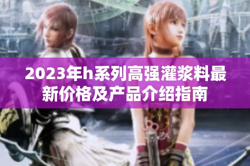 2023年h系列高强灌浆料最新价格及产品介绍指南
