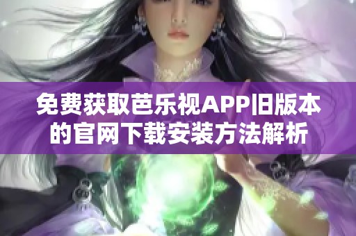 免费获取芭乐视APP旧版本的官网下载安装方法解析