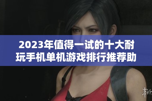 2023年值得一试的十大耐玩手机单机游戏排行推荐助你畅享无网络乐趣