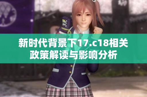 新时代背景下17.c18相关政策解读与影响分析