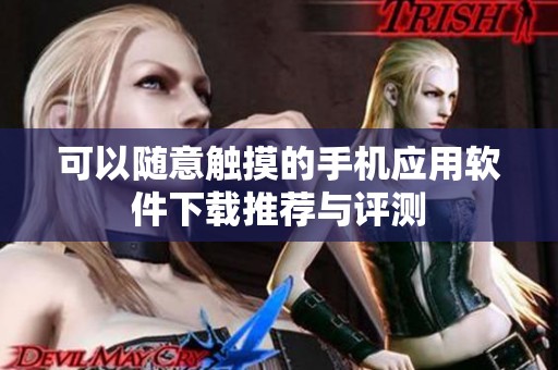可以随意触摸的手机应用软件下载推荐与评测