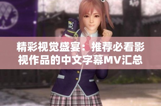 精彩视觉盛宴：推荐必看影视作品的中文字幕MV汇总