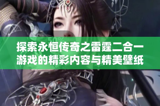 探索永恒传奇之雷霆二合一游戏的精彩内容与精美壁纸详细资料解析