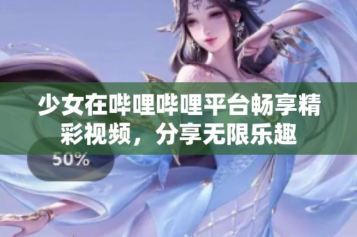 少女在哔哩哔哩平台畅享精彩视频，分享无限乐趣
