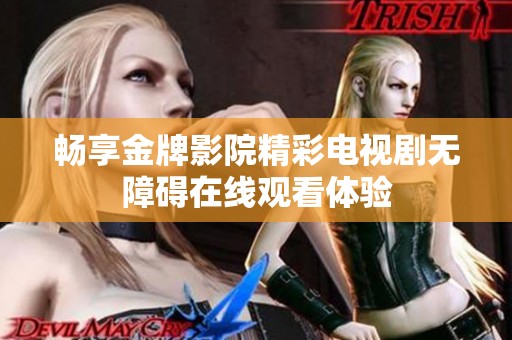 畅享金牌影院精彩电视剧无障碍在线观看体验