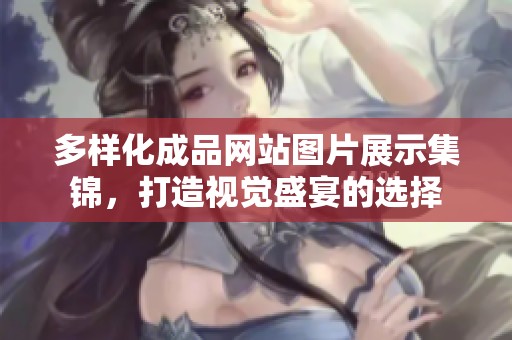 多样化成品网站图片展示集锦，打造视觉盛宴的选择