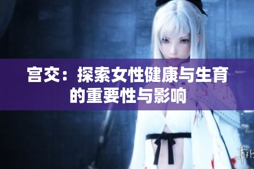 宫交：探索女性健康与生育的重要性与影响