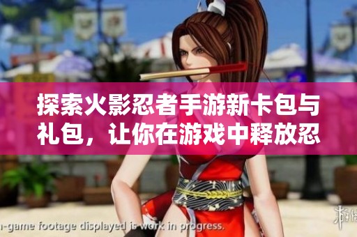 探索火影忍者手游新卡包与礼包，让你在游戏中释放忍者潜能尽情战斗！