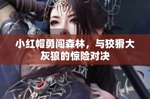 小红帽勇闯森林，与狡猾大灰狼的惊险对决