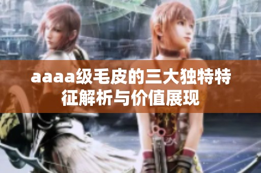aaaa级毛皮的三大独特特征解析与价值展现