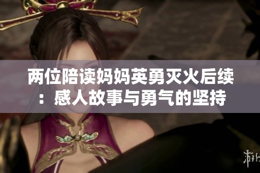 两位陪读妈妈英勇灭火后续：感人故事与勇气的坚持