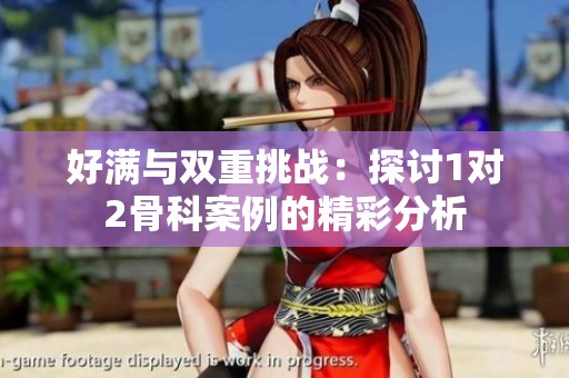 好满与双重挑战：探讨1对2骨科案例的精彩分析