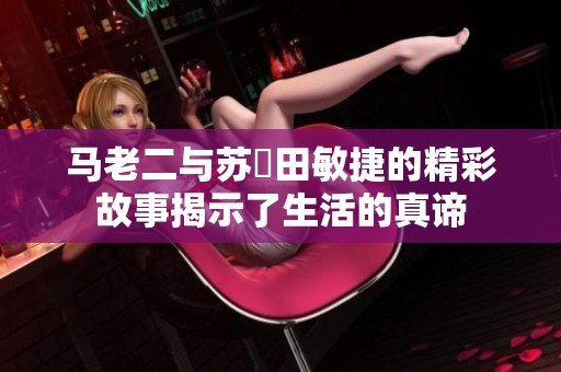 马老二与苏玥田敏捷的精彩故事揭示了生活的真谛