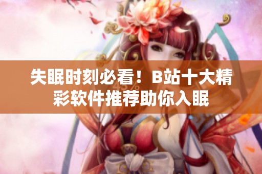 失眠时刻必看！B站十大精彩软件推荐助你入眠