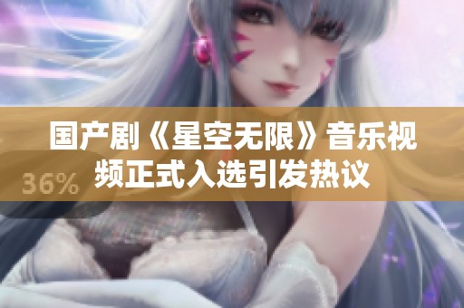 国产剧《星空无限》音乐视频正式入选引发热议