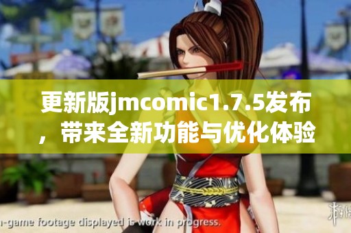 更新版jmcomic1.7.5发布，带来全新功能与优化体验