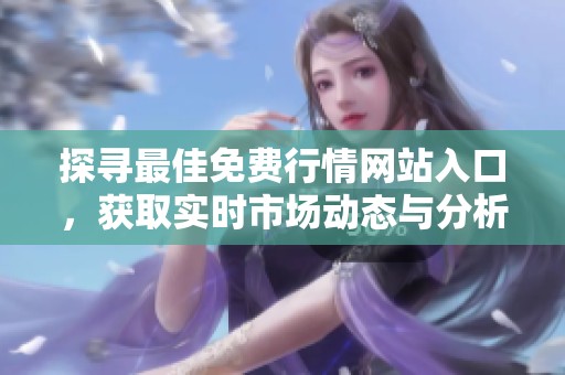 探寻最佳免费行情网站入口，获取实时市场动态与分析工具