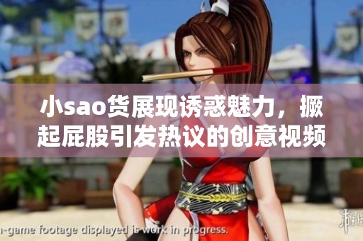 小sao货展现诱惑魅力，撅起屁股引发热议的创意视频