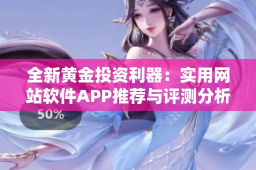 全新黄金投资利器：实用网站软件APP推荐与评测分析