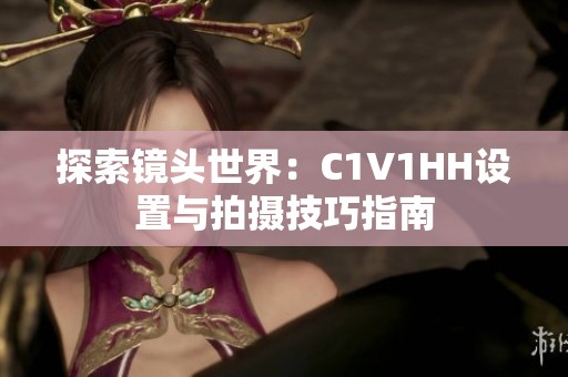 探索镜头世界：C1V1HH设置与拍摄技巧指南