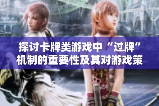 探讨卡牌类游戏中“过牌”机制的重要性及其对游戏策略的影响
