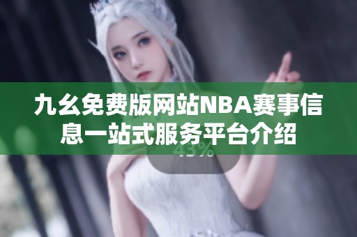 九幺免费版网站NBA赛事信息一站式服务平台介绍