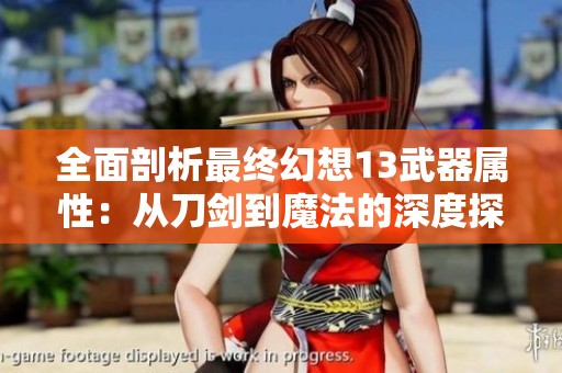 全面剖析最终幻想13武器属性：从刀剑到魔法的深度探讨与对比
