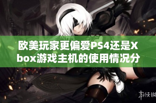 欧美玩家更偏爱PS4还是Xbox游戏主机的使用情况分析