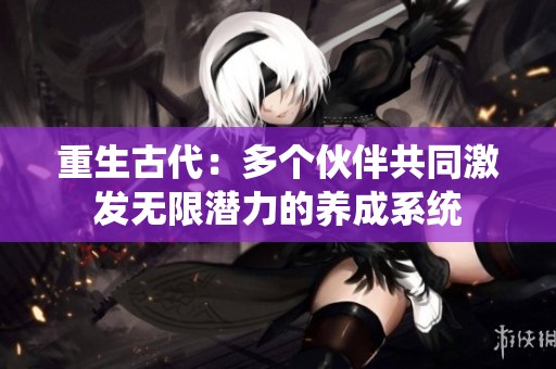 重生古代：多个伙伴共同激发无限潜力的养成系统