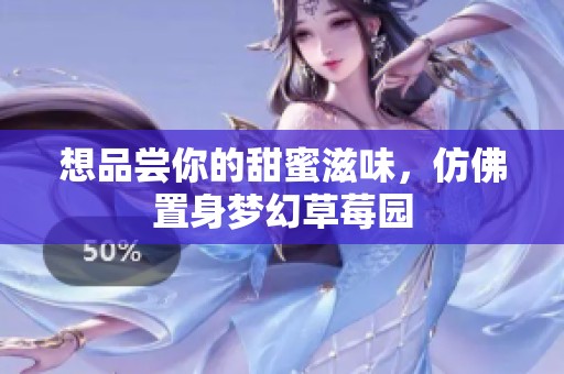 想品尝你的甜蜜滋味，仿佛置身梦幻草莓园