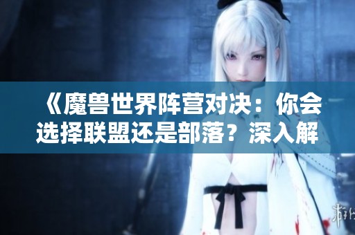 《魔兽世界阵营对决：你会选择联盟还是部落？深入解析各自特点与魅力》