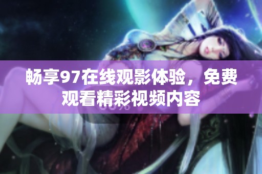 畅享97在线观影体验，免费观看精彩视频内容