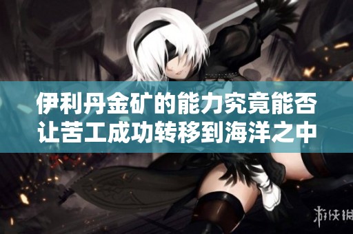 伊利丹金矿的能力究竟能否让苦工成功转移到海洋之中探讨奇葩问题102期