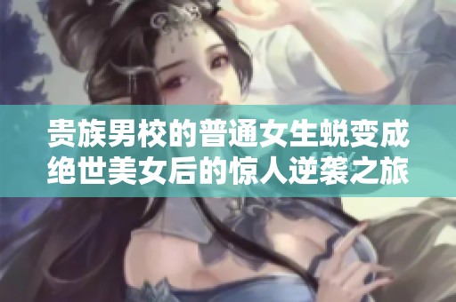 贵族男校的普通女生蜕变成绝世美女后的惊人逆袭之旅