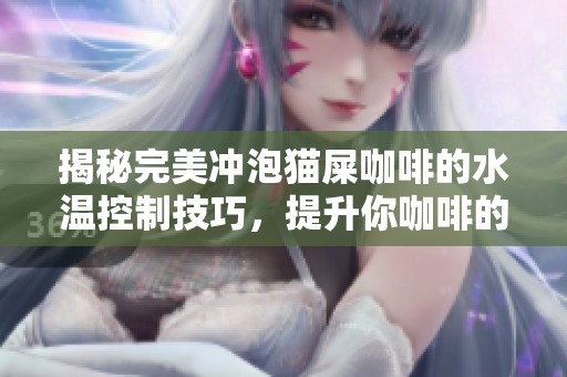 揭秘完美冲泡猫屎咖啡的水温控制技巧，提升你咖啡的风味与层次感
