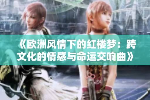 《欧洲风情下的红楼梦：跨文化的情感与命运交响曲》