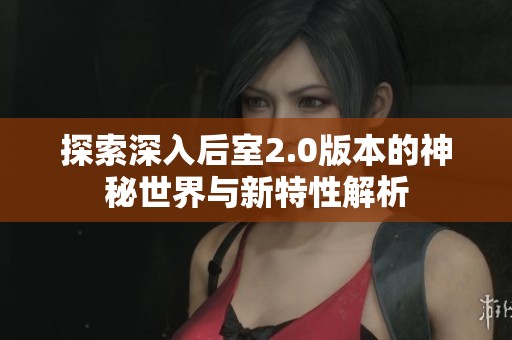 探索深入后室2.0版本的神秘世界与新特性解析