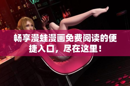 畅享漫蛙漫画免费阅读的便捷入口，尽在这里！