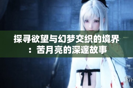探寻欲望与幻梦交织的境界：苦月亮的深邃故事