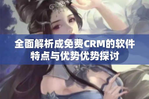 全面解析成免费CRM的软件特点与优势优势探讨