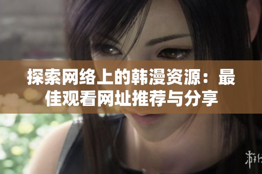 探索网络上的韩漫资源：最佳观看网址推荐与分享