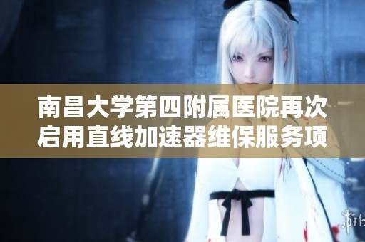南昌大学第四附属医院再次启用直线加速器维保服务项目采购公告