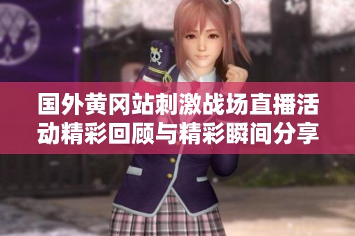 国外黄冈站刺激战场直播活动精彩回顾与精彩瞬间分享