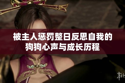 被主人惩罚整日反思自我的狗狗心声与成长历程