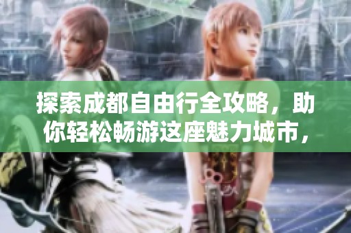 探索成都自由行全攻略，助你轻松畅游这座魅力城市，尽享美食与风景!