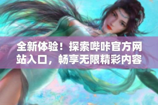 全新体验！探索哔咔官方网站入口，畅享无限精彩内容
