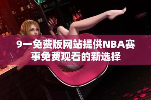 9一免费版网站提供NBA赛事免费观看的新选择